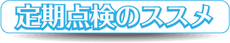 定期点検のススメ